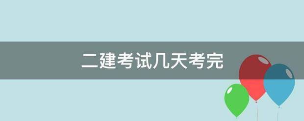 二建考试几天考完 第1张 二建考试几天考完 第1张