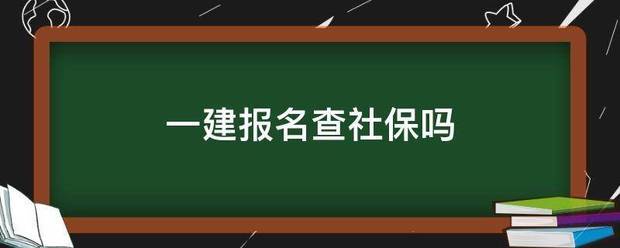 一建报名查社保吗 第1张 一建报名查社保吗 第1张