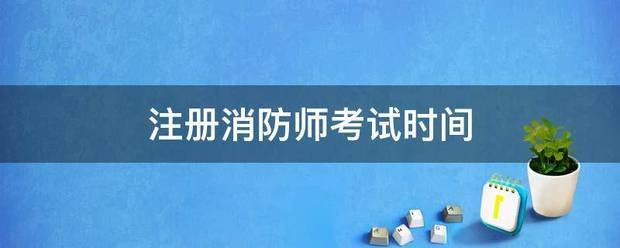 注册消防师考试时间 第1张 注册消防师考试时间 第1张