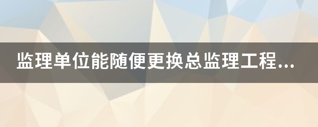 监理单位能随便更换总必威betway官网入口
吗? 第1张 监理单位能随便更换总必威betway官网入口
吗? 第1张