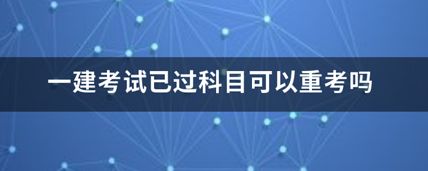 一建考试已过科目可以重考吗 第1张 一建考试已过科目可以重考吗 第1张