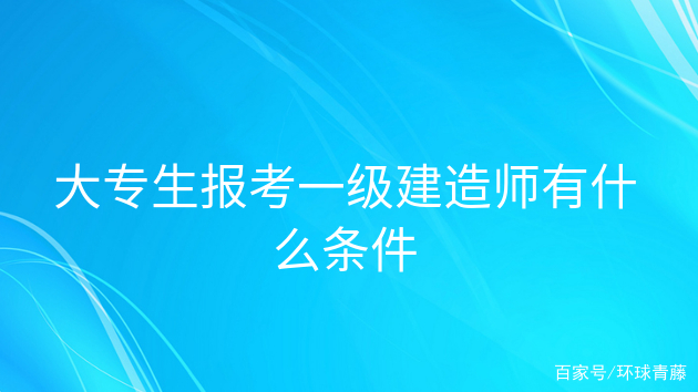报考一级建造师的条件是什么,报考一级建造师需要符合哪些条件 第1张 报考一级建造师的条件是什么,报考一级建造师需要符合哪些条件 第1张