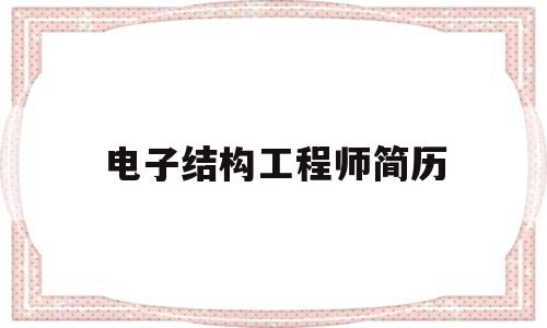 电子结构工程师简历,电子结构工程师是做什么的 第1张 电子结构工程师简历,电子结构工程师是做什么的 第1张