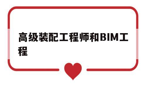 bim和装配式高级工程师证书有用吗,高级装配工程师和BIM工程 第1张 bim和装配式高级工程师证书有用吗,高级装配工程师和BIM工程 第1张