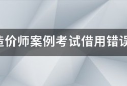 注册造价师案例考试借用错误的结果
