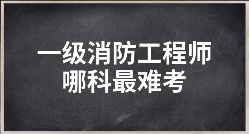 消防工程师考哪个难考,消防工程师考哪个难考一点  第1张