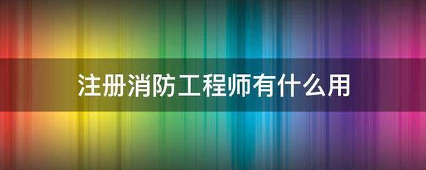 注册消防工程师有什么用  第1张