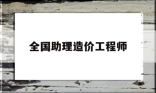 全国助理造价工程师报名时间全国助理造价工程师  第1张
