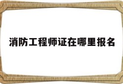 消防工程师证在哪里报名,消防工程师证在哪个网站报名