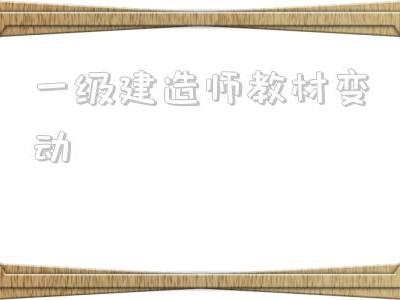 一级建造师教材变动,22年一级建造师教材