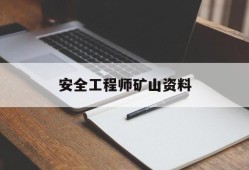 安全工程师矿山资料,矿山工程师安全员