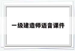 一级建造师语音课件,一级建造师音频课程
