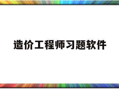 造价工程师习题软件造价工程师考试刷题软件