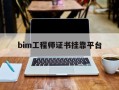 bim工程师证书挂证多少钱bim工程师证书挂靠平台