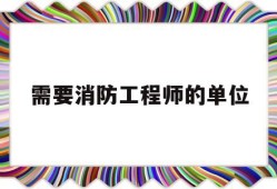 需要消防工程师的单位有哪些需要消防工程师的单位