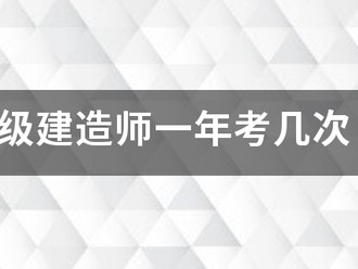 注册一级建造师一年考几次，考试时间是什么时候？