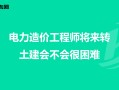 电力工程造价工程师电力工程造价工程师工作内容