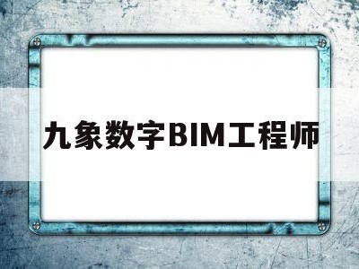 九象数字BIM工程师bim工程师证书含金量