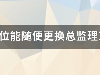 监理单位能随便更换总必威betway官网入口吗？