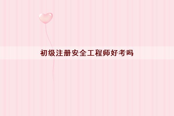 初级安全工程师难考嘛,初级安全工程师哪个专业好  第1张