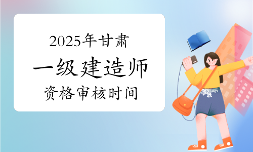 甘肃一级建造师报名时间和考试时间甘肃省一级建造师考试时间  第2张
