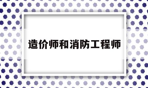 造价师和消防工程师消防工程师和造价师可以分开挂吗  第1张