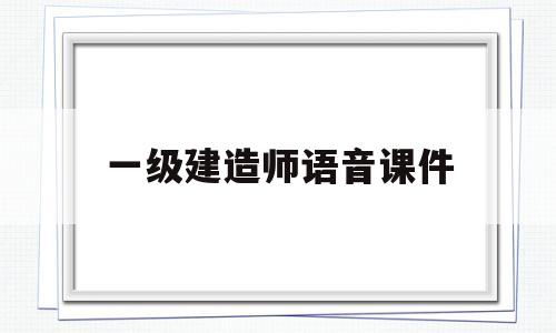 一级建造师语音课件,一级建造师音频课程  第1张