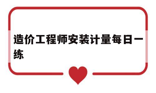 造价工程师安装计量每日一练造价安装计量真题  第1张